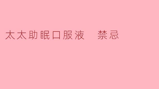 太太助眠口服液 禁忌